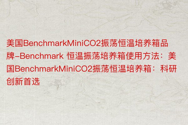 美国BenchmarkMiniCO2振荡恒温培养箱品牌-Benchmark 恒温振荡培养箱使用方法：美国BenchmarkMiniCO2振荡恒温培养箱：科研创新首选